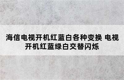 海信电视开机红蓝白各种变换 电视开机红蓝绿白交替闪烁